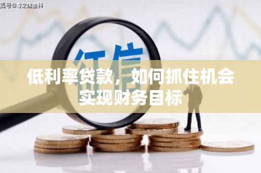 东丰低利率贷款，如何抓住机会实现财务目标