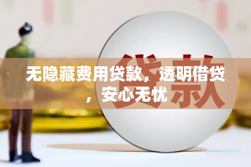 东丰无隐藏费用贷款，透明借贷，安心无忧
