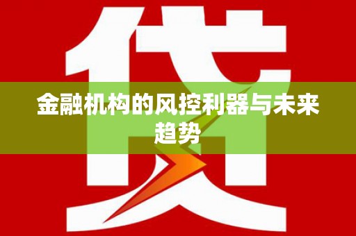 东丰金融机构的风控利器与未来趋势