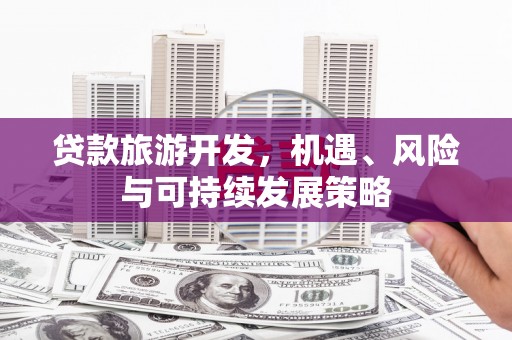 东丰贷款旅游开发，机遇、风险与可持续发展策略