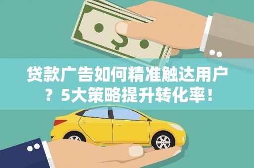 东丰贷款广告如何精准触达用户？5大策略提升转化率！