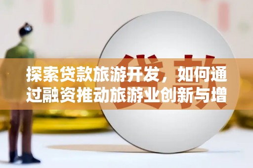 东丰探索贷款旅游开发，如何通过融资推动旅游业创新与增长