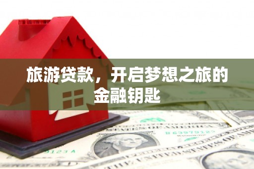 东丰旅游贷款，开启梦想之旅的金融钥匙
