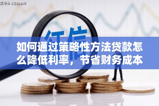 东丰如何通过策略性方法贷款怎么降低利率，节省财务成本