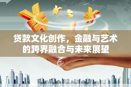 东丰贷款文化创作，金融与艺术的跨界融合与未来展望