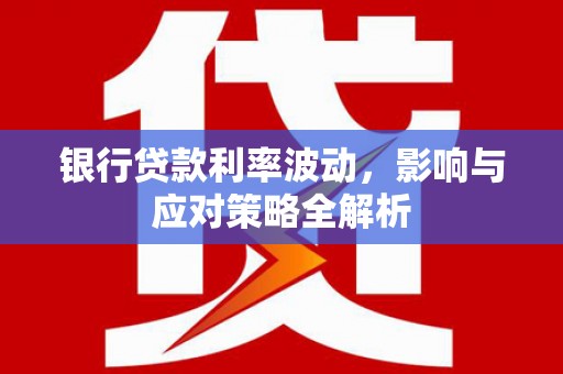 东丰银行贷款利率波动，影响与应对策略全解析