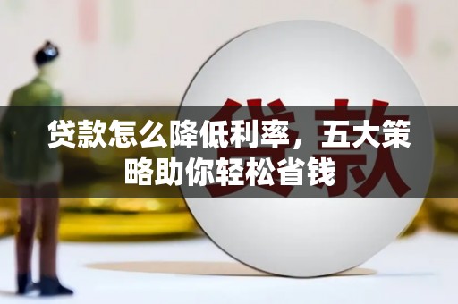 东丰贷款怎么降低利率，五大策略助你轻松省钱
