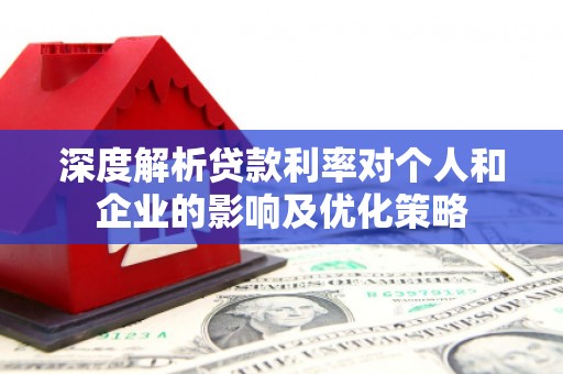 东丰深度解析贷款利率对个人和企业的影响及优化策略