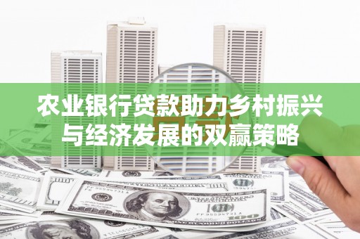 东丰农业银行贷款助力乡村振兴与经济发展的双赢策略