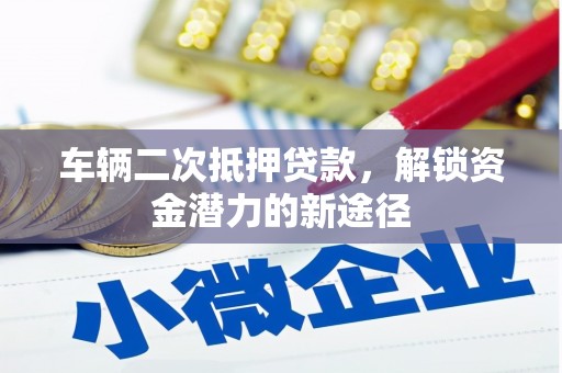 东丰车辆二次抵押贷款，解锁资金潜力的新途径