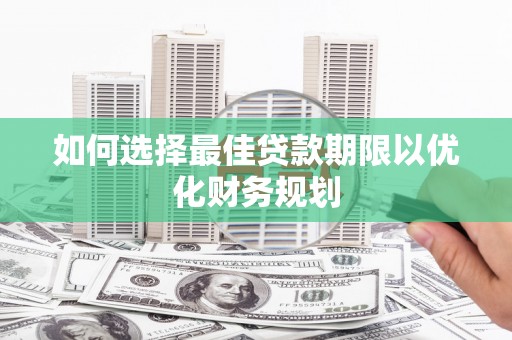 东丰如何选择最佳贷款期限以优化财务规划