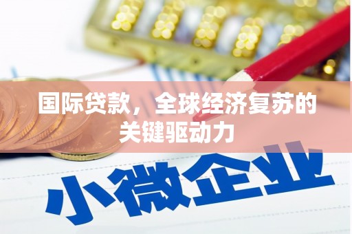 东丰国际贷款，全球经济复苏的关键驱动力