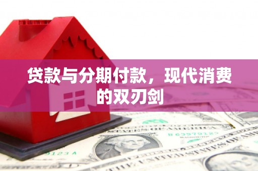 东丰贷款与分期付款，现代消费的双刃剑