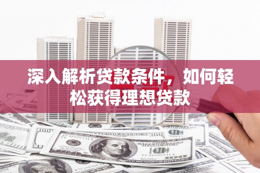 东丰深入解析贷款条件，如何轻松获得理想贷款