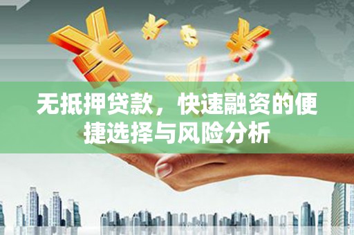 东丰无抵押贷款，快速融资的便捷选择与风险分析
