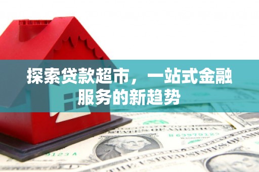 东丰探索贷款超市，一站式金融服务的新趋势