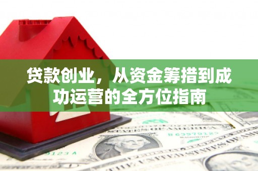 东丰贷款创业，从资金筹措到成功运营的全方位指南