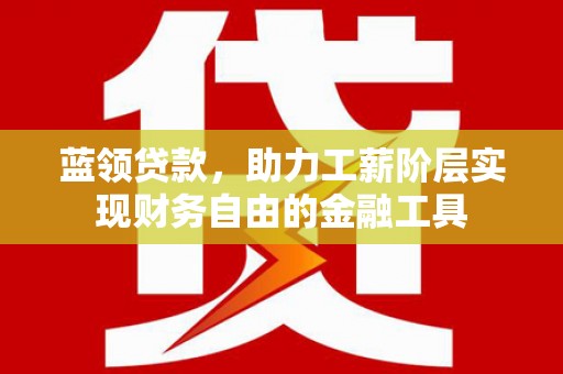 东丰蓝领贷款，助力工薪阶层实现财务自由的金融工具