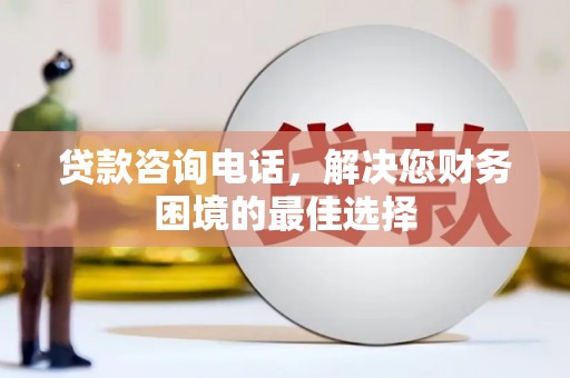 东丰贷款咨询电话，解决您财务困境的最佳选择