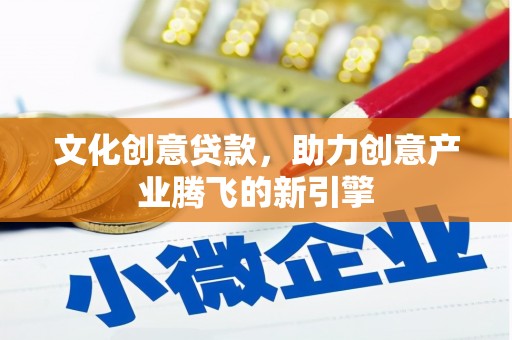 东丰文化创意贷款，助力创意产业腾飞的新引擎