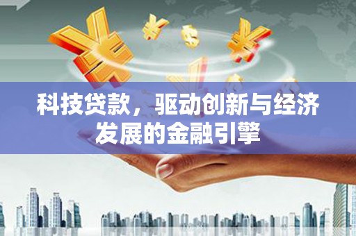 东丰科技贷款，驱动创新与经济发展的金融引擎