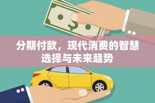 东丰分期付款，现代消费的智慧选择与未来趋势