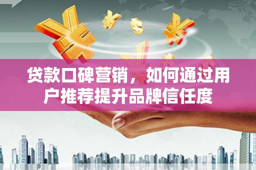 东丰贷款口碑营销，如何通过用户推荐提升品牌信任度