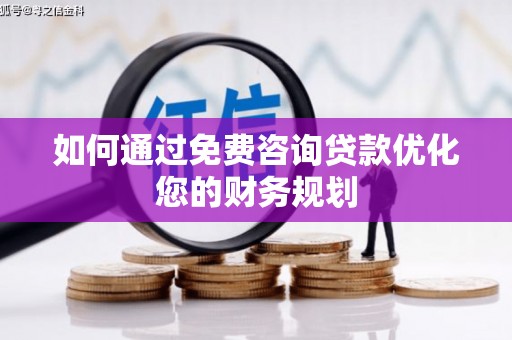 东丰如何通过免费咨询贷款优化您的财务规划
