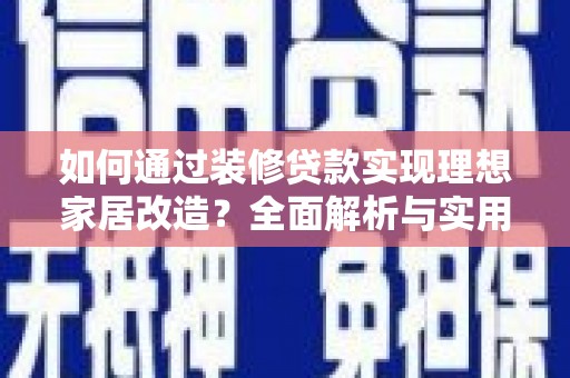 东丰如何通过装修贷款实现理想家居改造？全面解析与实用指南