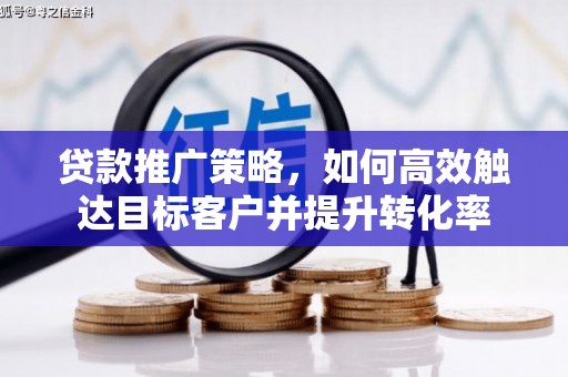 东丰贷款推广策略，如何高效触达目标客户并提升转化率