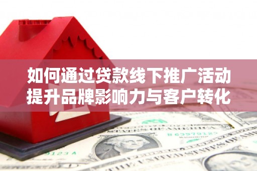 东丰如何通过贷款线下推广活动提升品牌影响力与客户转化率