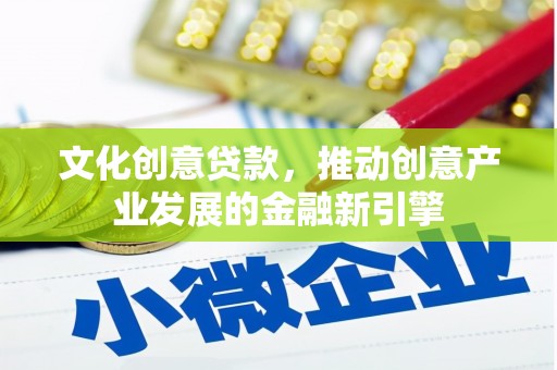东丰文化创意贷款，推动创意产业发展的金融新引擎
