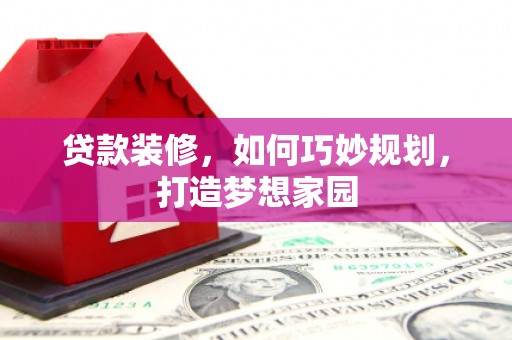 东丰贷款装修，如何巧妙规划，打造梦想家园
