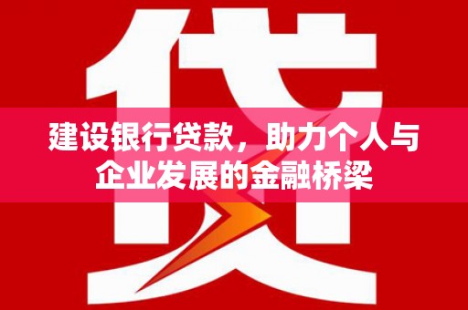 东丰建设银行贷款，助力个人与企业发展的金融桥梁