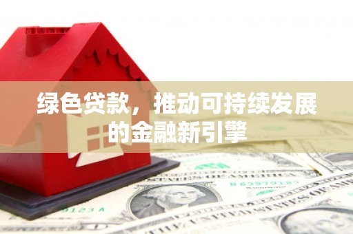 东丰绿色贷款，推动可持续发展的金融新引擎