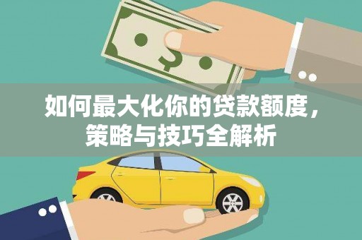东丰如何最大化你的贷款额度，策略与技巧全解析