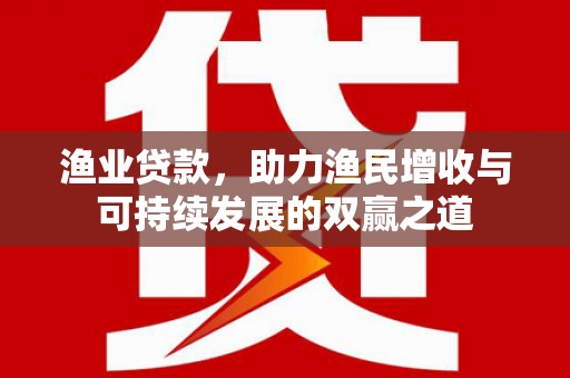 东丰渔业贷款，助力渔民增收与可持续发展的双赢之道