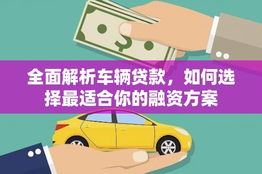 东丰全面解析车辆贷款，如何选择最适合你的融资方案