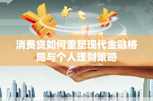 东丰消费贷如何重塑现代金融格局与个人理财策略