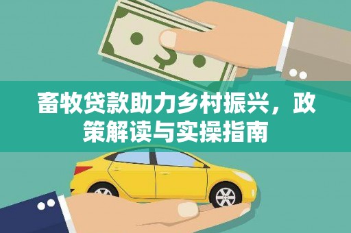 东丰畜牧贷款助力乡村振兴，政策解读与实操指南