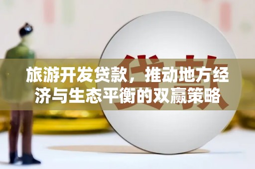 东丰旅游开发贷款，推动地方经济与生态平衡的双赢策略