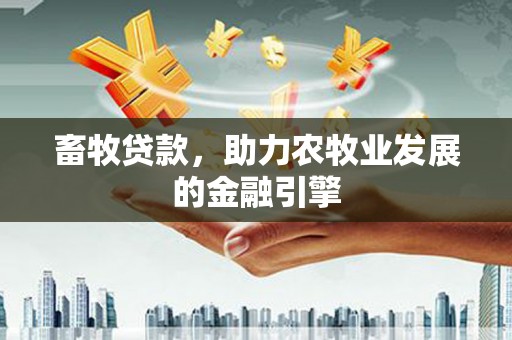 东丰畜牧贷款，助力农牧业发展的金融引擎