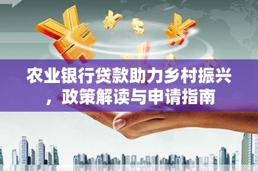 东丰农业银行贷款助力乡村振兴，政策解读与申请指南