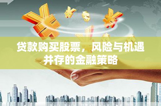 东丰贷款购买股票，风险与机遇并存的金融策略