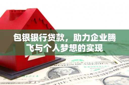 东丰包银银行贷款，助力企业腾飞与个人梦想的实现