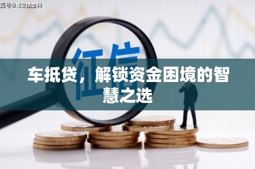 东丰车抵贷，解锁资金困境的智慧之选