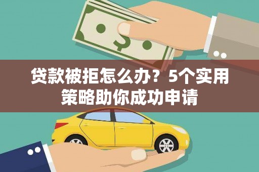 东丰贷款被拒怎么办？5个实用策略助你成功申请
