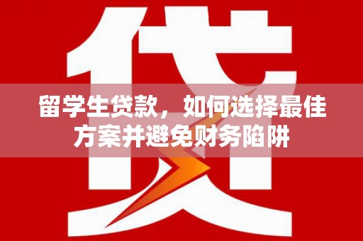 东丰留学生贷款，如何选择最佳方案并避免财务陷阱