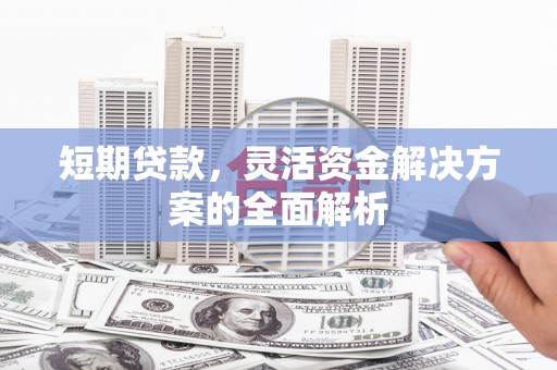 东丰短期贷款，灵活资金解决方案的全面解析