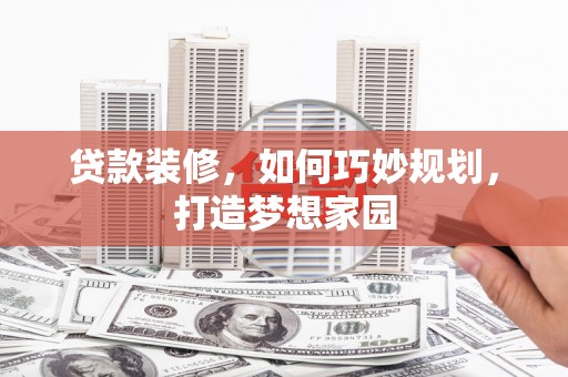 东丰贷款装修，如何巧妙规划，打造梦想家园